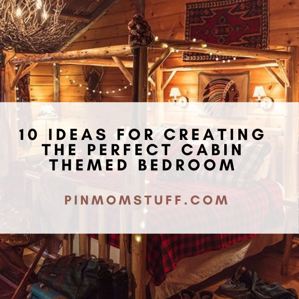 10 Ideas for Creating the Perfect Cabin Themed Bedroom