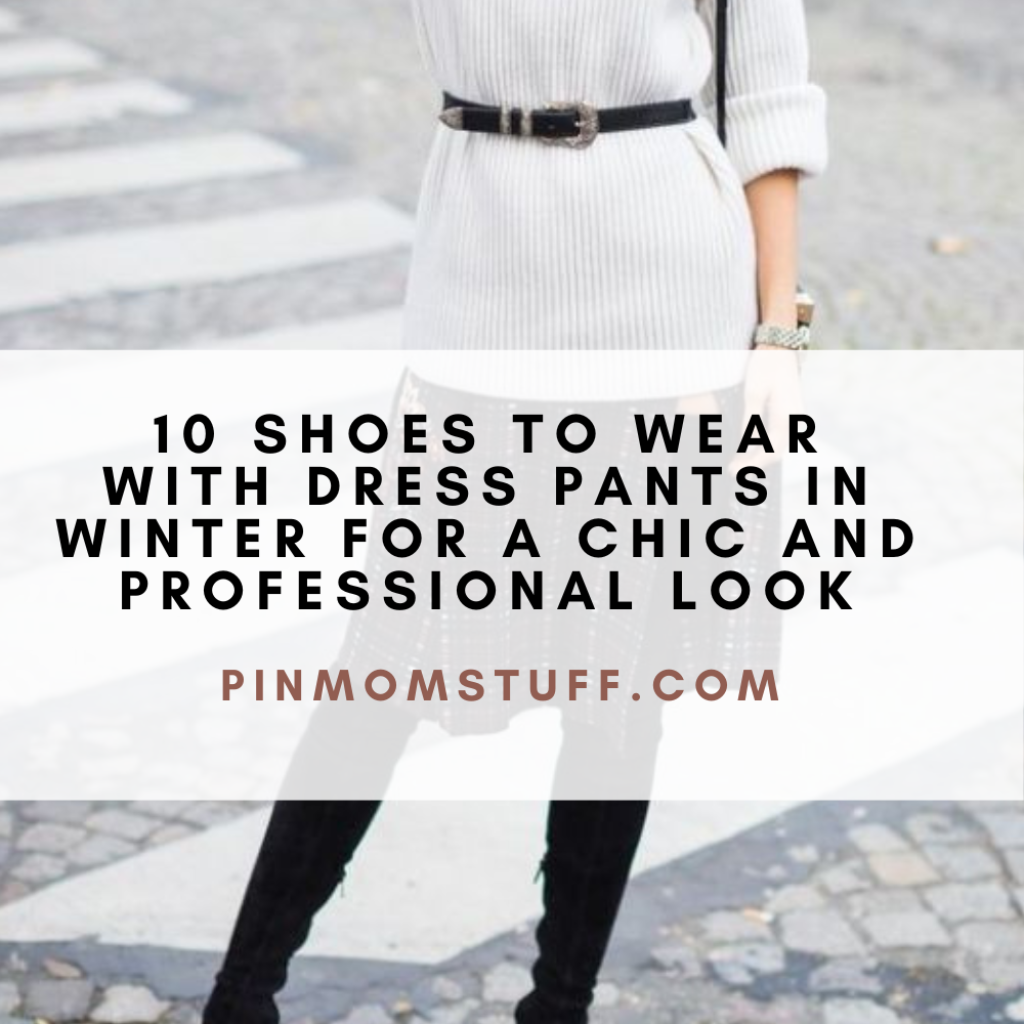 10 Shoes to Wear with Dress Pants in Winter for a Chic and Professional Look